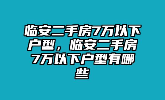 臨安二手房7萬以下戶型，臨安二手房7萬以下戶型有哪些