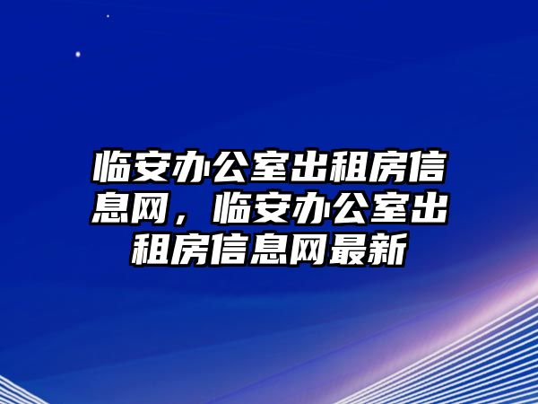 臨安辦公室出租房信息網(wǎng)，臨安辦公室出租房信息網(wǎng)最新