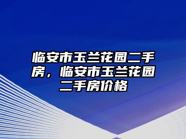 臨安市玉蘭花園二手房，臨安市玉蘭花園二手房價格