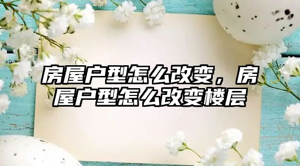 房屋戶型怎么改變，房屋戶型怎么改變樓層