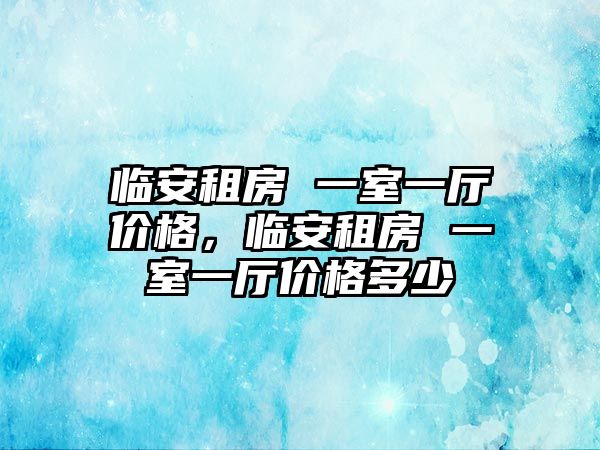 臨安租房 一室一廳價格，臨安租房 一室一廳價格多少