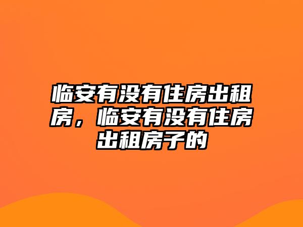 臨安有沒有住房出租房，臨安有沒有住房出租房子的