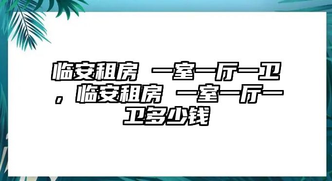 臨安租房 一室一廳一衛(wèi)，臨安租房 一室一廳一衛(wèi)多少錢