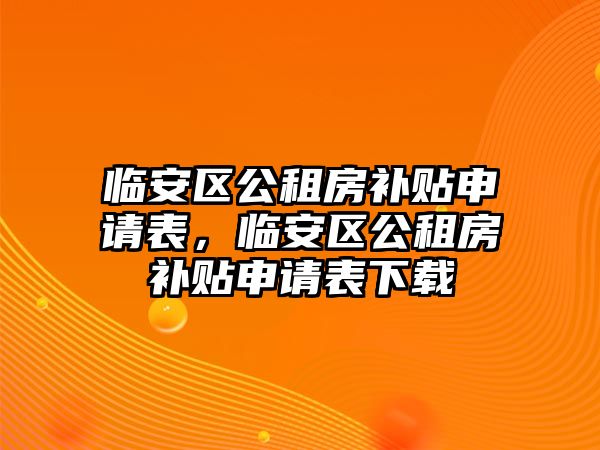 臨安區(qū)公租房補貼申請表，臨安區(qū)公租房補貼申請表下載