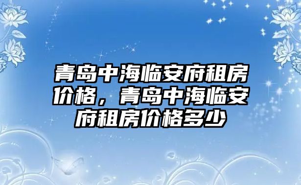 青島中海臨安府租房價格，青島中海臨安府租房價格多少