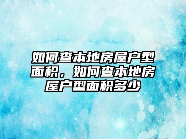 如何查本地房屋戶型面積，如何查本地房屋戶型面積多少