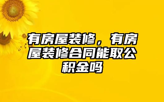 有房屋裝修，有房屋裝修合同能取公積金嗎