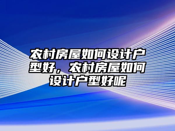 農村房屋如何設計戶型好，農村房屋如何設計戶型好呢