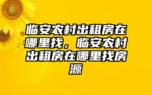 臨安農(nóng)村出租房在哪里找，臨安農(nóng)村出租房在哪里找房源