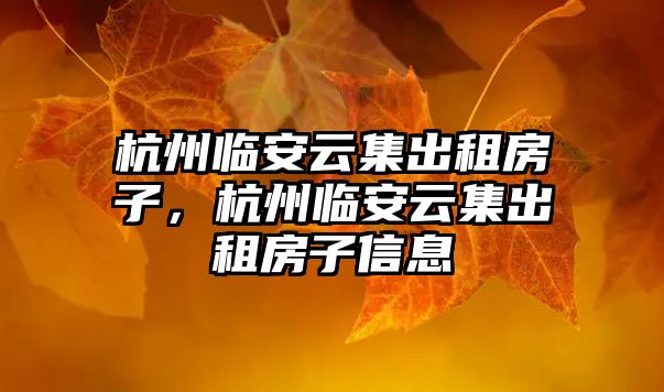 杭州臨安云集出租房子，杭州臨安云集出租房子信息