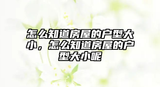 怎么知道房屋的戶型大小，怎么知道房屋的戶型大小呢