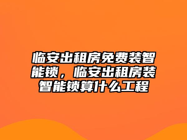 臨安出租房免費裝智能鎖，臨安出租房裝智能鎖算什么工程