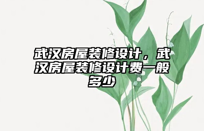 武漢房屋裝修設計，武漢房屋裝修設計費一般多少