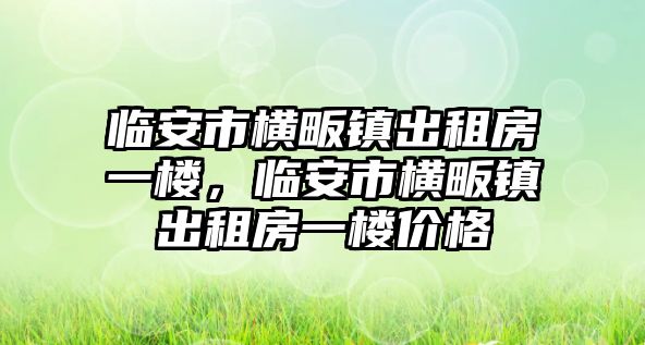 臨安市橫畈鎮出租房一樓，臨安市橫畈鎮出租房一樓價格