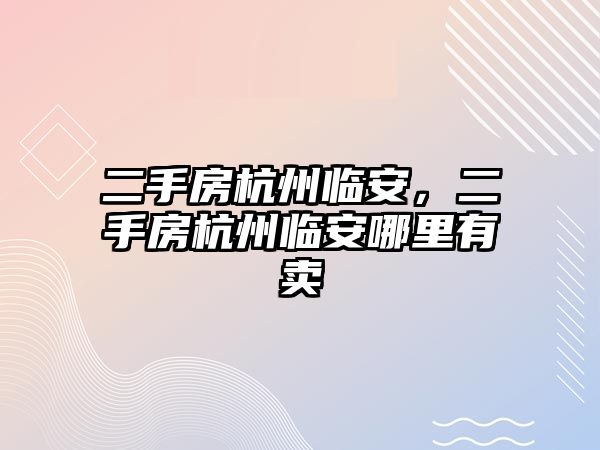 二手房杭州臨安，二手房杭州臨安哪里有賣