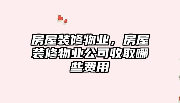 房屋裝修物業，房屋裝修物業公司收取哪些費用