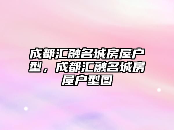 成都匯融名城房屋戶型，成都匯融名城房屋戶型圖