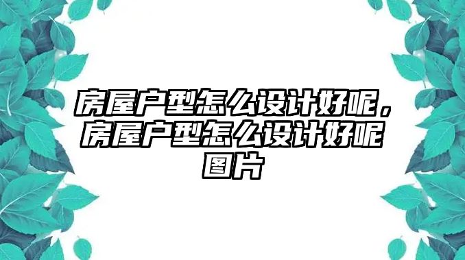 房屋戶型怎么設(shè)計(jì)好呢，房屋戶型怎么設(shè)計(jì)好呢圖片