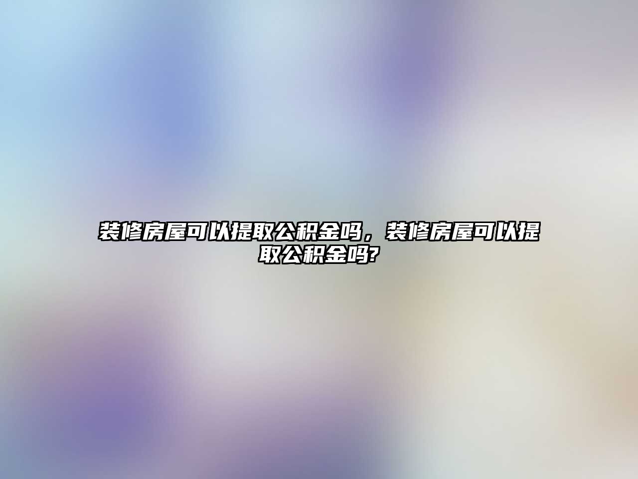 裝修房屋可以提取公積金嗎，裝修房屋可以提取公積金嗎?