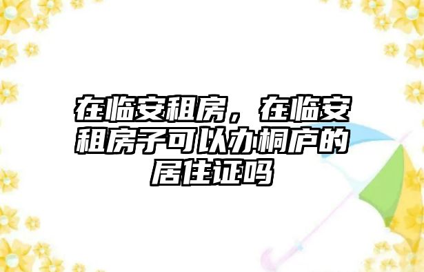 在臨安租房，在臨安租房子可以辦桐廬的居住證嗎