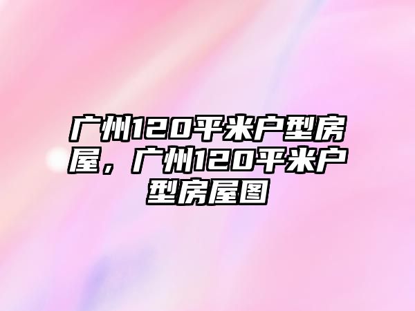 廣州120平米戶型房屋，廣州120平米戶型房屋圖