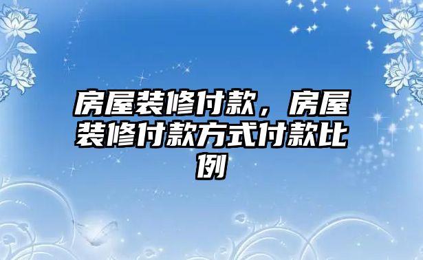 房屋裝修付款，房屋裝修付款方式付款比例