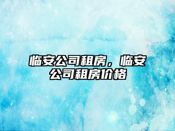 臨安公司租房，臨安公司租房價格