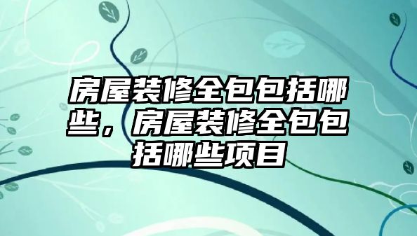 房屋裝修全包包括哪些，房屋裝修全包包括哪些項目