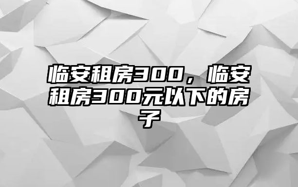 臨安租房300，臨安租房300元以下的房子