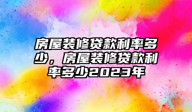 房屋裝修貸款利率多少，房屋裝修貸款利率多少2023年