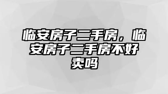 臨安房子二手房，臨安房子二手房不好賣嗎