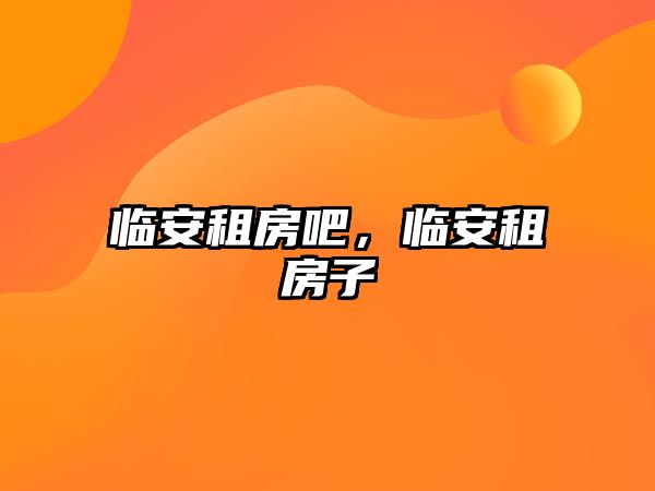 臨安租房吧，臨安租房子