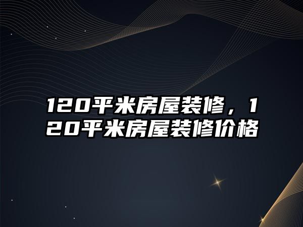 120平米房屋裝修，120平米房屋裝修價(jià)格