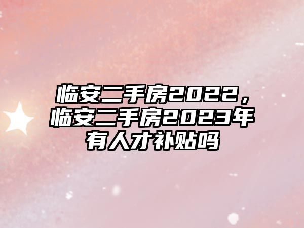 臨安二手房2022，臨安二手房2023年有人才補貼嗎