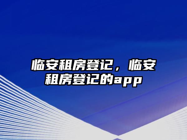 臨安租房登記，臨安租房登記的app