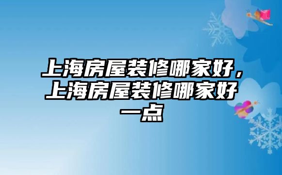 上海房屋裝修哪家好，上海房屋裝修哪家好一點