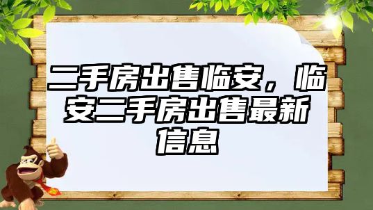 二手房出售臨安，臨安二手房出售最新信息