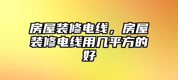 房屋裝修電線，房屋裝修電線用幾平方的好