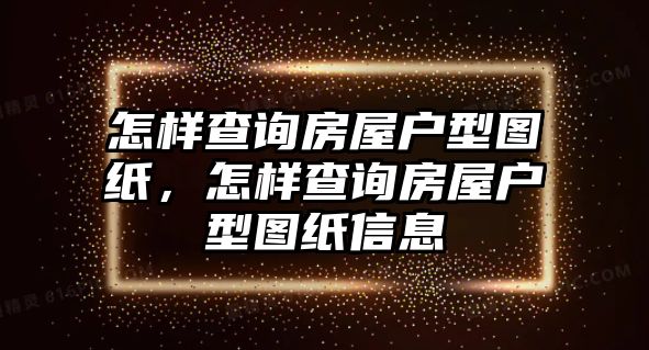 怎樣查詢房屋戶型圖紙，怎樣查詢房屋戶型圖紙信息