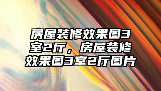 房屋裝修效果圖3室2廳，房屋裝修效果圖3室2廳圖片