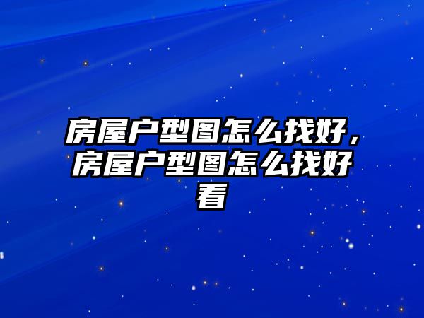 房屋戶型圖怎么找好，房屋戶型圖怎么找好看