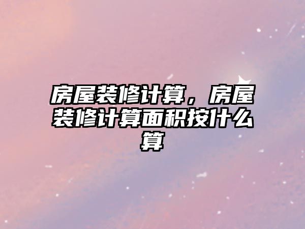 房屋裝修計算，房屋裝修計算面積按什么算