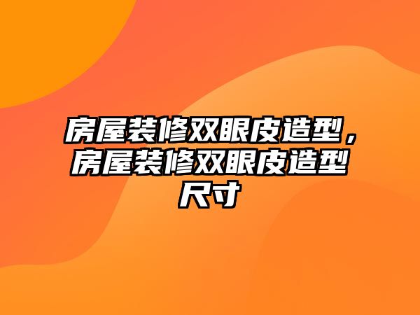 房屋裝修雙眼皮造型，房屋裝修雙眼皮造型尺寸