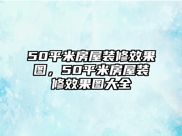 50平米房屋裝修效果圖，50平米房屋裝修效果圖大全