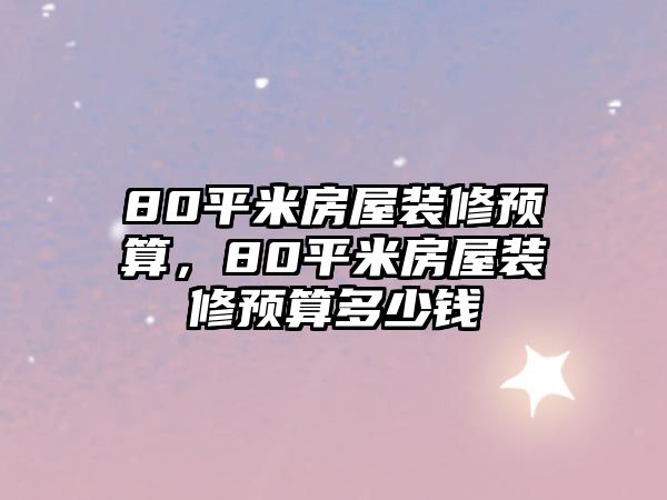 80平米房屋裝修預算，80平米房屋裝修預算多少錢