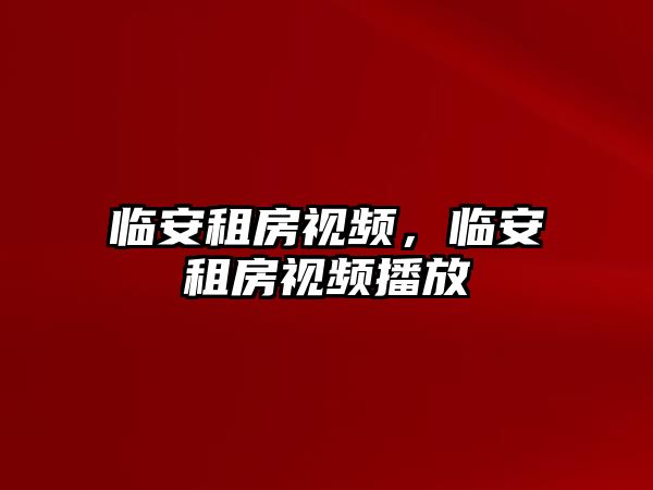 臨安租房視頻，臨安租房視頻播放