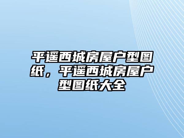 平遙西城房屋戶型圖紙，平遙西城房屋戶型圖紙大全