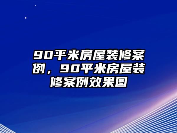 90平米房屋裝修案例，90平米房屋裝修案例效果圖