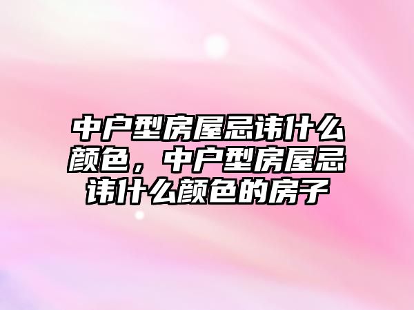 中戶型房屋忌諱什么顏色，中戶型房屋忌諱什么顏色的房子