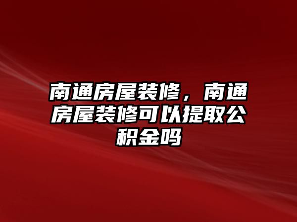 南通房屋裝修，南通房屋裝修可以提取公積金嗎